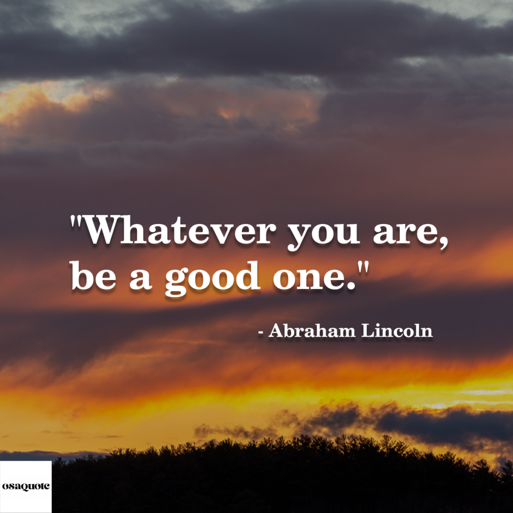 “Whatever you are, be a good one.”