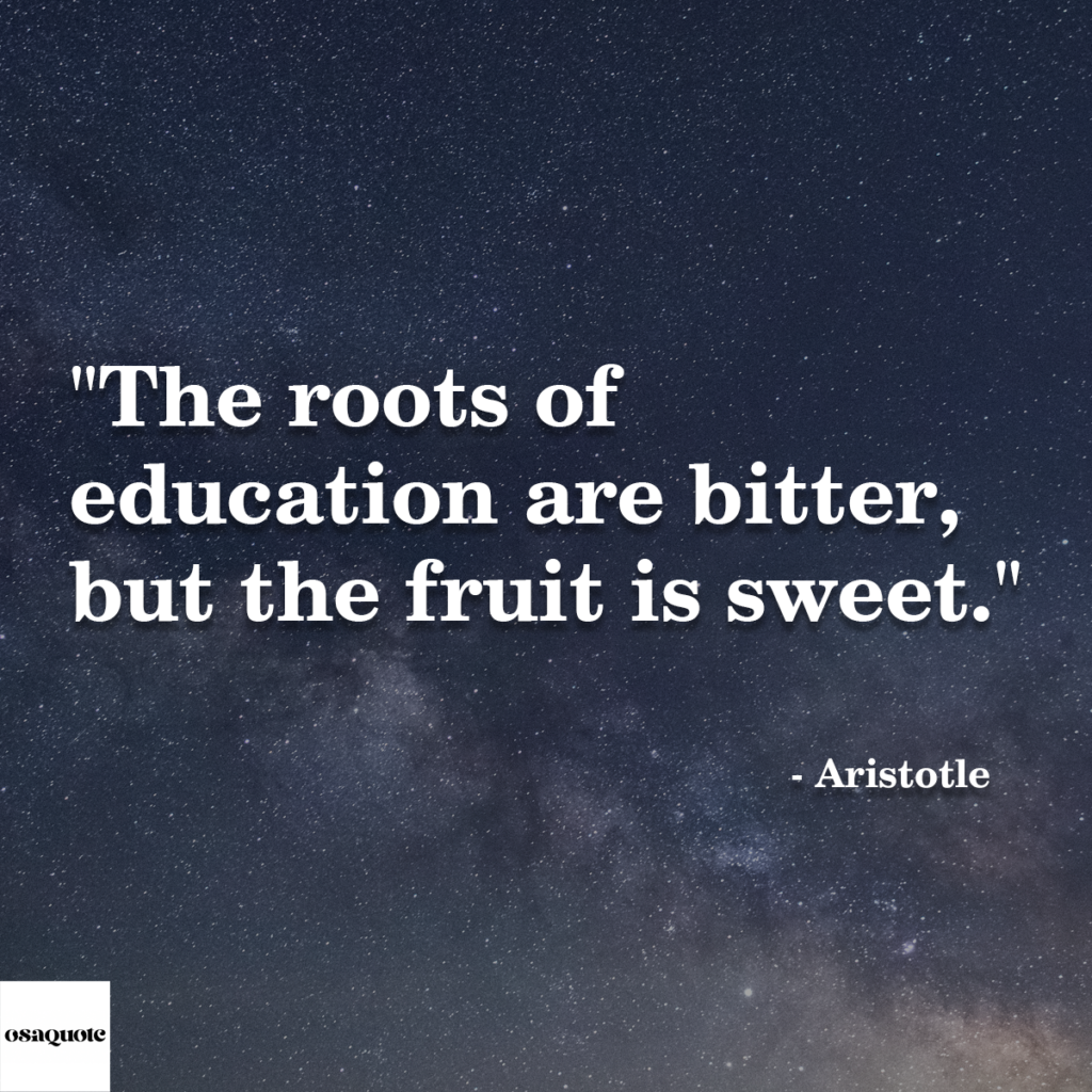 “The roots of education are bitter, but the fruit is sweet.”