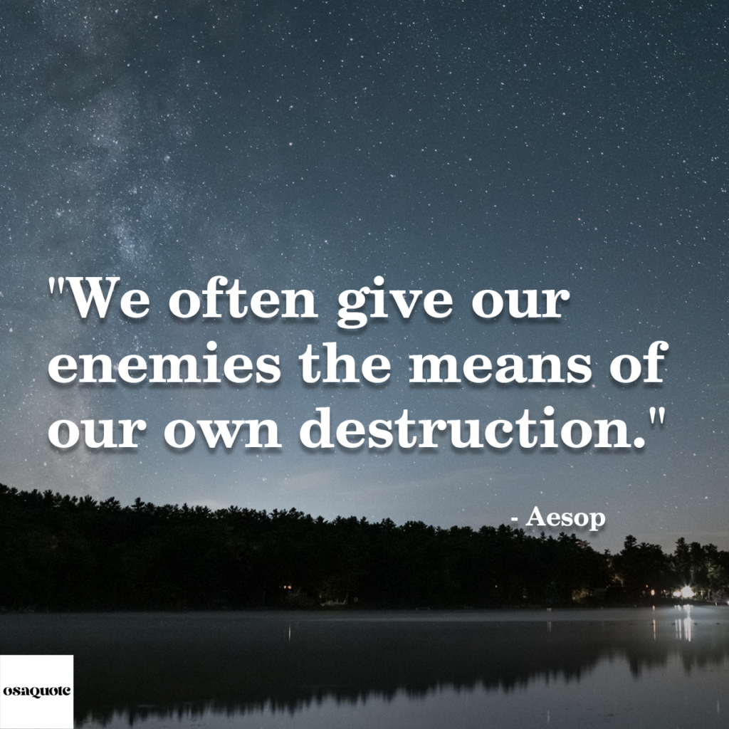 “We often give our enemies the means of our own destruction.”
