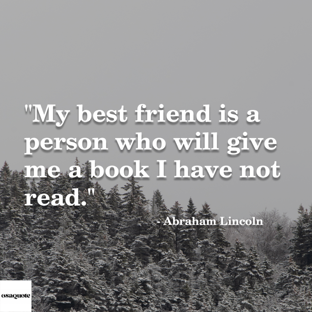 “My best friend is a person who will give me a book I have not read.”